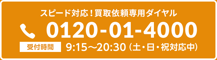 スピード対応!買取依頼専用ダイヤル0120-01-4000【受付時間】9:15~20:30(土・日・祝対応中)